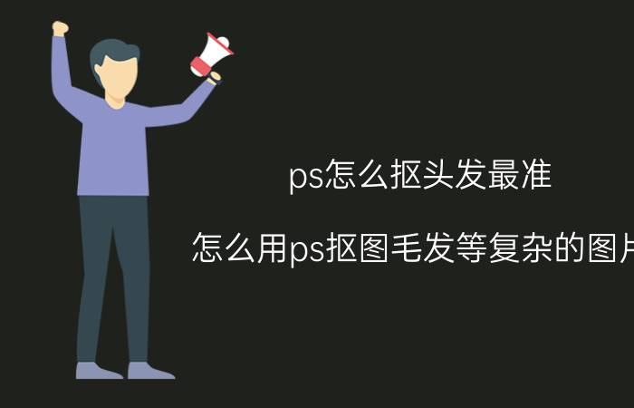 ps怎么抠头发最准 怎么用ps抠图毛发等复杂的图片？